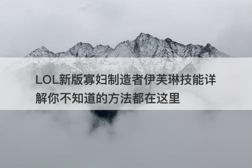 LOL新版寡妇制造者伊芙琳技能详解你不知道的方法都在这里