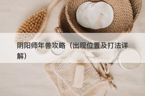 阴阳师年兽攻略（出现位置及打法详解）