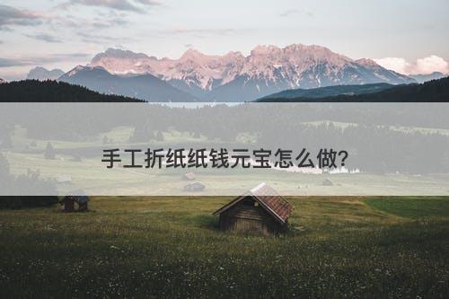 手工折纸纸钱元宝怎么做？