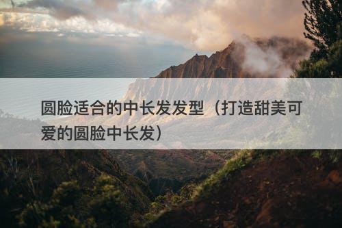 圆脸适合的中长发发型（打造甜美可爱的圆脸中长发）
