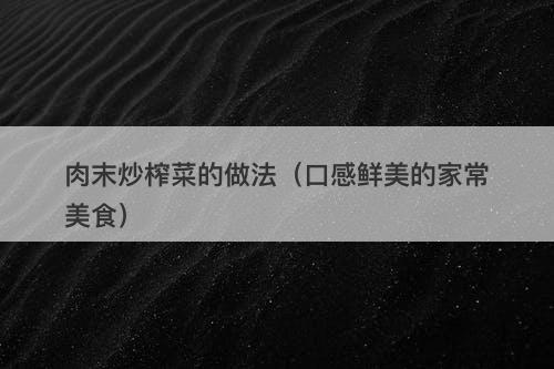 肉末炒榨菜的做法（口感鲜美的家常美食）