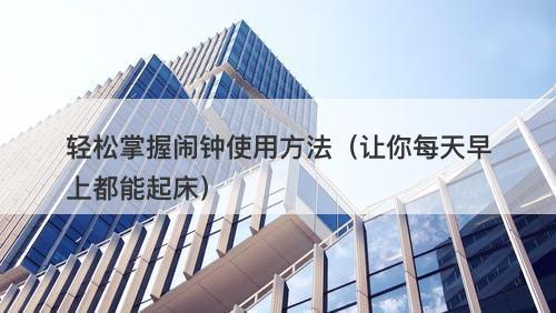 轻松掌握闹钟使用方法（让你每天早上都能起床）