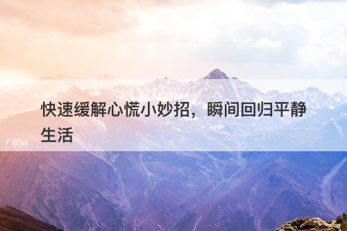 快速缓解心慌小妙招，瞬间回归平静生活