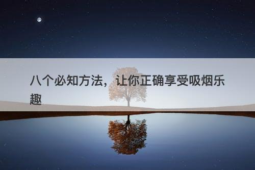 八个必知方法，让你正确享受吸烟乐趣