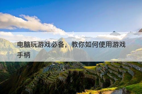 电脑玩游戏必备，教你如何使用游戏手柄