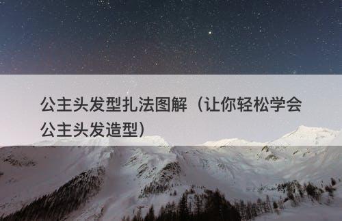 公主头发型扎法图解（让你轻松学会公主头发造型）