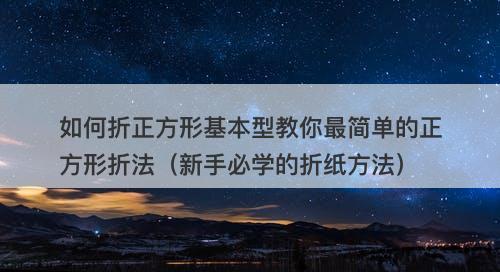 如何折正方形基本型教你最简单的正方形折法（新手必学的折纸方法）