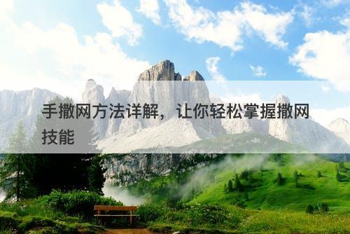 手撒网方法详解，让你轻松掌握撒网技能