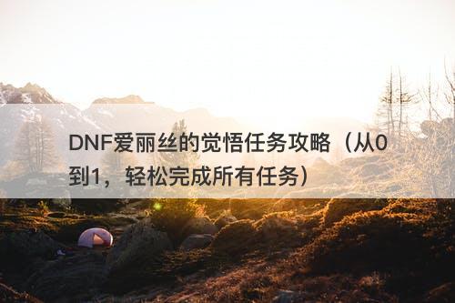 DNF爱丽丝的觉悟任务攻略（从0到1，轻松完成所有任务）