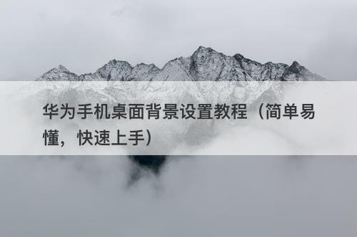 华为手机桌面背景设置教程（简单易懂，快速上手）