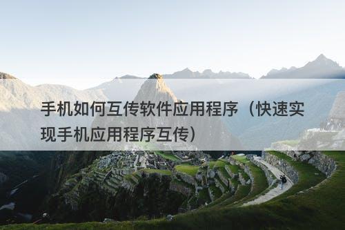 手机如何互传软件应用程序（快速实现手机应用程序互传）