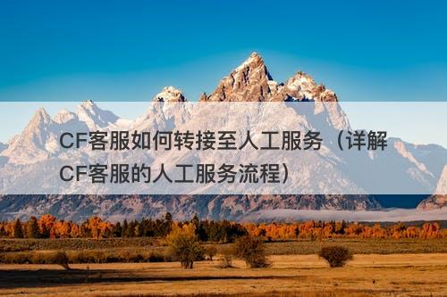 CF客服如何转接至人工服务（详解CF客服的人工服务流程）