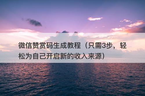微信赞赏码生成教程（只需3步，轻松为自己开启新的收入来源）