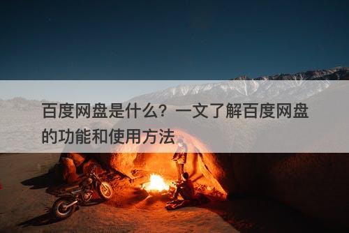 百度网盘是什么？一文了解百度网盘的功能和使用方法