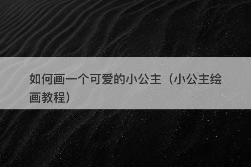 如何画一个可爱的小公主（小公主绘画教程）