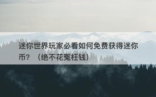 迷你世界玩家必看如何免费获得迷你币？（绝不花冤枉钱）