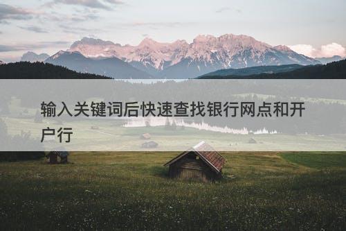 输入关键词后快速查找银行网点和开户行