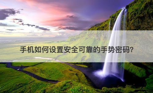 手机如何设置安全可靠的手势密码？