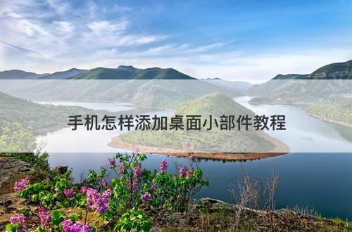 手机怎样添加桌面小部件教程