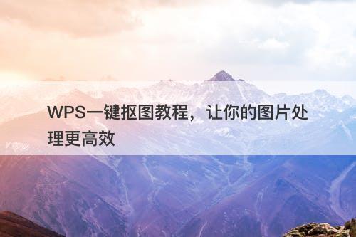 WPS一键抠图教程，让你的图片处理更高效