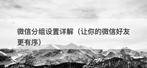 微信分组设置详解（让你的微信好友更有序）