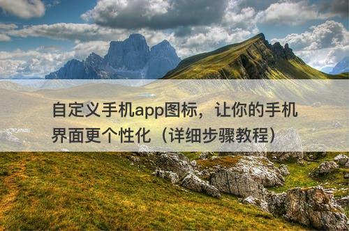 自定义手机app图标，让你的手机界面更个性化（详细步骤教程）