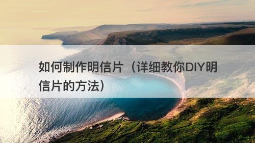 如何制作明信片（详细教你DIY明信片的方法）