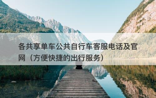 各共享单车公共自行车客服电话及官网（方便快捷的出行服务）