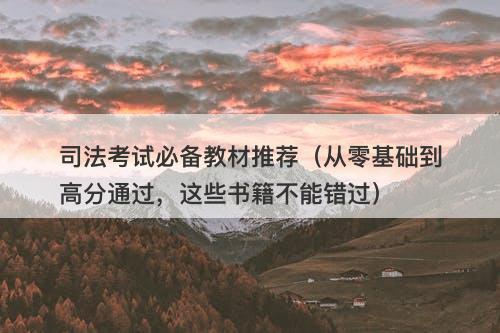 司法考试必备教材推荐（从零基础到高分通过，这些书籍不能错过）