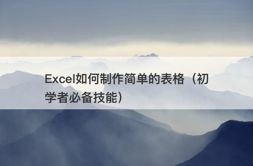 Excel如何制作简单的表格（初学者必备技能）