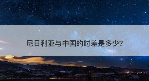 尼日利亚与中国的时差是多少？