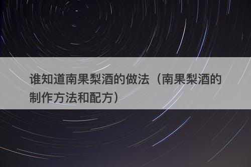 谁知道南果梨酒的做法（南果梨酒的制作方法和配方）
