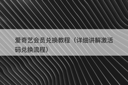 爱奇艺会员兑换教程（详细讲解激活码兑换流程）