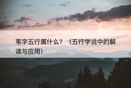 苇字五行属什么？（五行学说中的解读与应用）