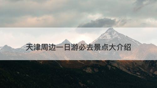 天津周边一日游必去景点大介绍