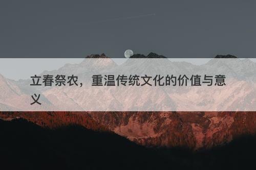 立春祭农，重温传统文化的价值与意义
