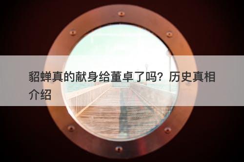 貂蝉真的献身给董卓了吗？历史真相介绍