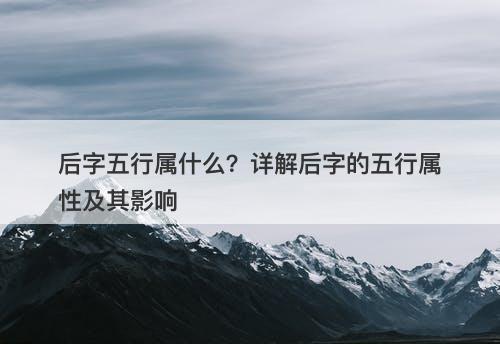 后字五行属什么？详解后字的五行属性及其影响
