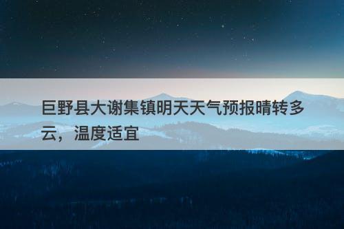 巨野县大谢集镇明天天气预报晴转多云，温度适宜
