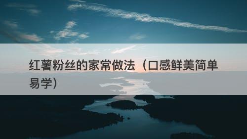 红薯粉丝的家常做法（口感鲜美简单易学）