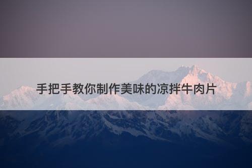 手把手教你制作美味的凉拌牛肉片