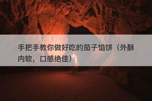 手把手教你做好吃的茄子馅饼（外酥内软，口感绝佳）