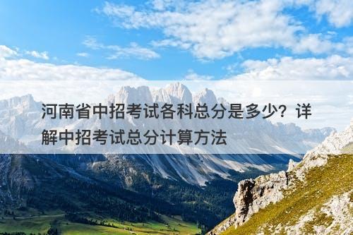 河南省中招考试各科总分是多少？详解中招考试总分计算方法