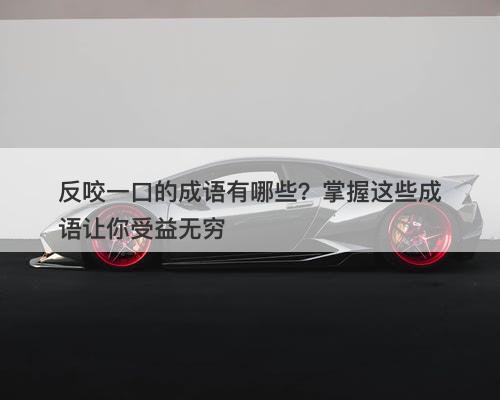 反咬一口的成语有哪些？掌握这些成语让你受益无穷