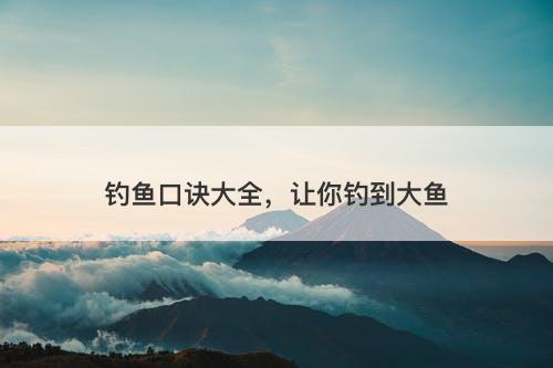钓鱼口诀大全，让你钓到大鱼