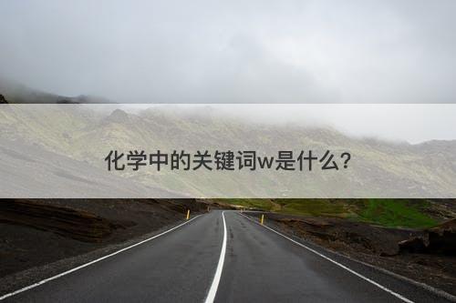 化学中的关键词w是什么？