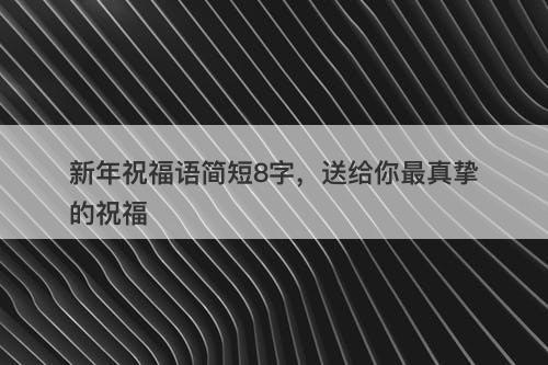 新年祝福语简短8字，送给你最真挚的祝福