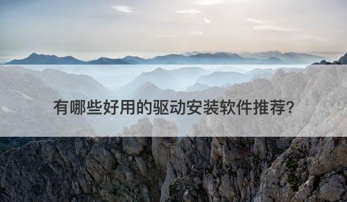 有哪些好用的驱动安装软件推荐？
