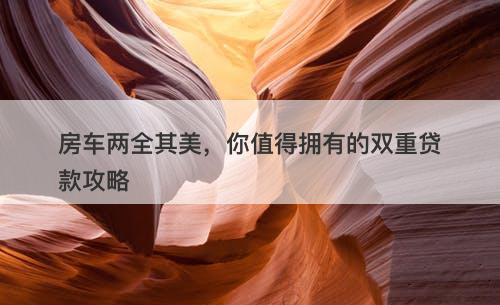 房车两全其美，你值得拥有的双重贷款攻略