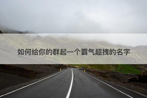 如何给你的群起一个霸气超拽的名字